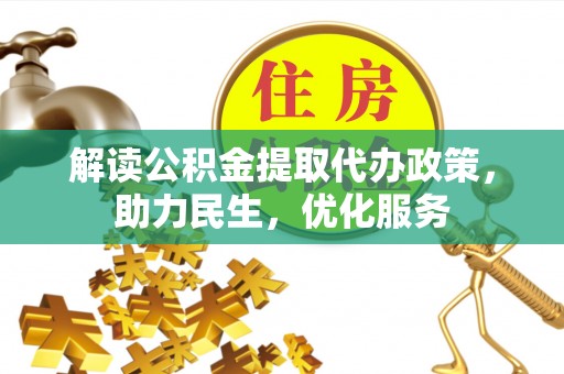 和田解读公积金提取代办政策，助力民生，优化服务