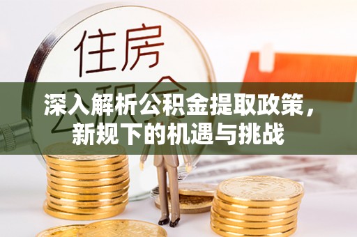 和田深入解析公积金提取政策，新规下的机遇与挑战