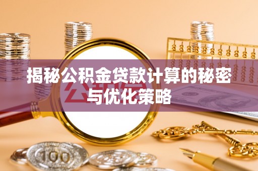 和田揭秘公积金贷款计算的秘密与优化策略