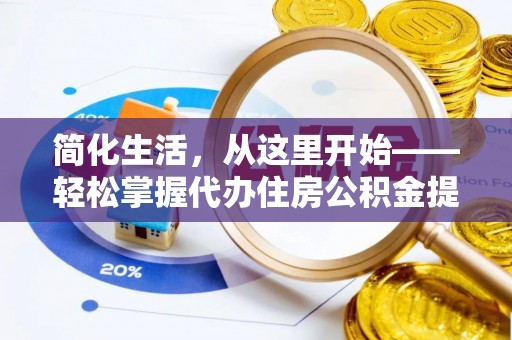 和田简化生活，从这里开始——轻松掌握代办住房公积金提取全流程
