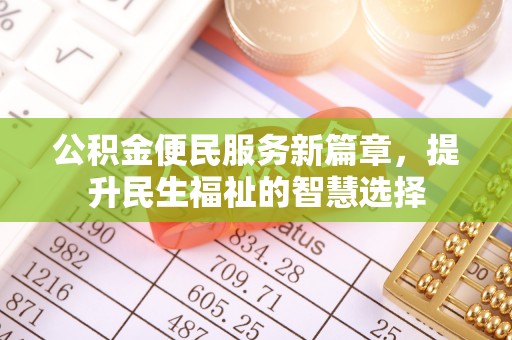 和田公积金便民服务新篇章，提升民生福祉的智慧选择