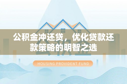 和田公积金冲还贷，优化贷款还款策略的明智之选