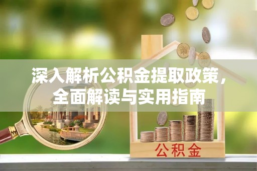 和田深入解析公积金提取政策，全面解读与实用指南
