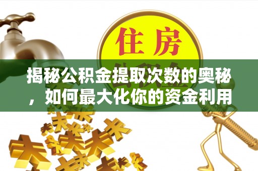 和田揭秘公积金提取次数的奥秘，如何最大化你的资金利用？