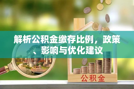 和田解析公积金缴存比例，政策、影响与优化建议