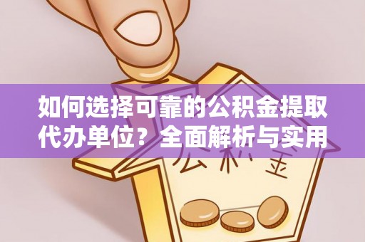 和田如何选择可靠的公积金提取代办单位？全面解析与实用建议