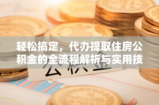 和田轻松搞定，代办提取住房公积金的全流程解析与实用技巧