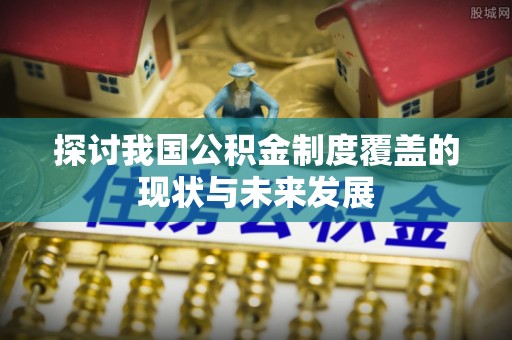 和田探讨我国公积金制度覆盖的现状与未来发展