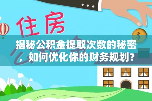 和田揭秘公积金提取次数的秘密，如何优化你的财务规划？
