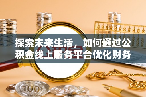 和田探索未来生活，如何通过公积金线上服务平台优化财务管理