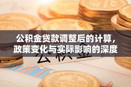 和田公积金贷款调整后的计算，政策变化与实际影响的深度解析