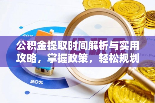 和田公积金提取时间解析与实用攻略，掌握政策，轻松规划未来