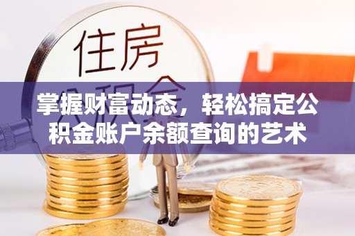 和田掌握财富动态，轻松搞定公积金账户余额查询的艺术