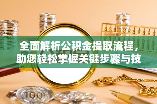和田全面解析公积金提取流程，助您轻松掌握关键步骤与技巧