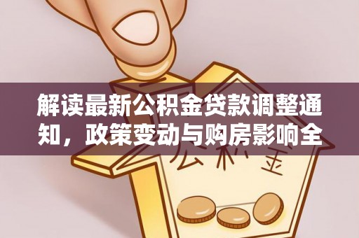 和田解读最新公积金贷款调整通知，政策变动与购房影响全解析