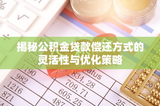和田揭秘公积金贷款偿还方式的灵活性与优化策略
