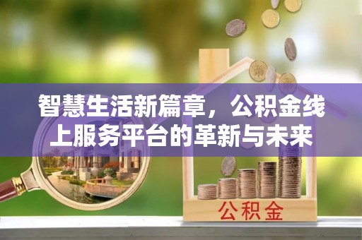 和田智慧生活新篇章，公积金线上服务平台的革新与未来