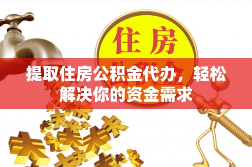 和田提取住房公积金代办，轻松解决你的资金需求