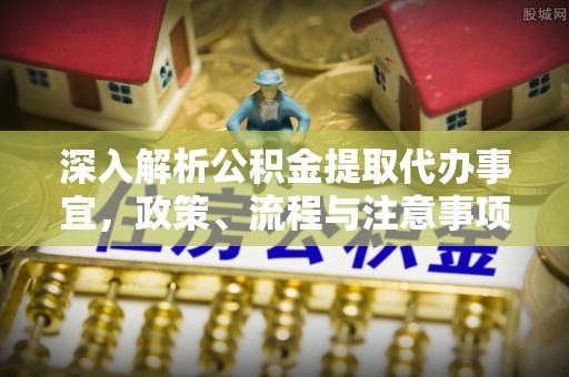 和田深入解析公积金提取代办事宜，政策、流程与注意事项全攻略
