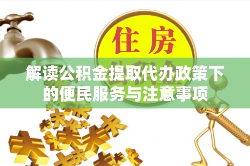 和田解读公积金提取代办政策下的便民服务与注意事项
