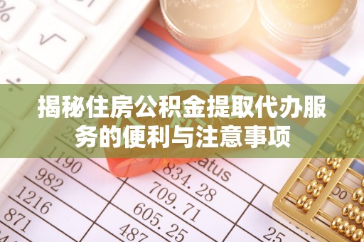 和田揭秘住房公积金提取代办服务的便利与注意事项