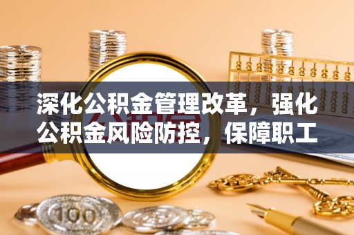 和田深化公积金管理改革，强化公积金风险防控，保障职工权益
