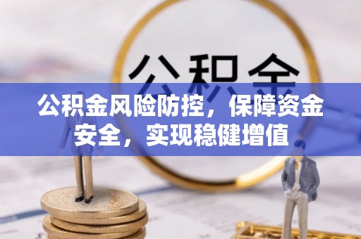 和田公积金风险防控，保障资金安全，实现稳健增值