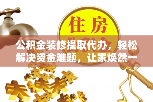 和田公积金装修提取代办，轻松解决资金难题，让家焕然一新