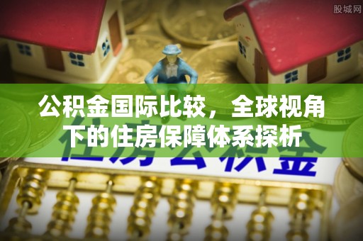 和田公积金国际比较，全球视角下的住房保障体系探析