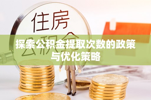 和田探索公积金提取次数的政策与优化策略