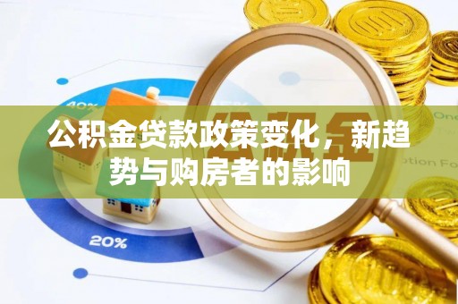 和田公积金贷款政策变化，新趋势与购房者的影响