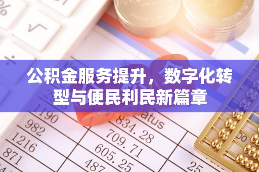 和田公积金服务提升，数字化转型与便民利民新篇章