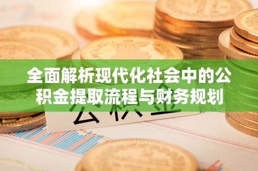 和田全面解析现代化社会中的公积金提取流程与财务规划