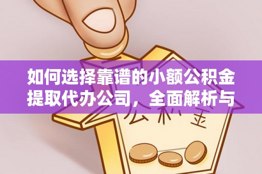 和田如何选择靠谱的小额公积金提取代办公司，全面解析与实用指南