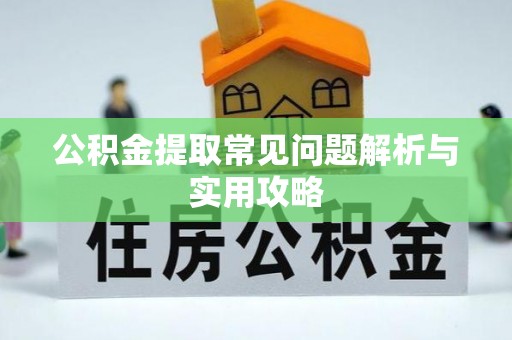 和田公积金提取常见问题解析与实用攻略