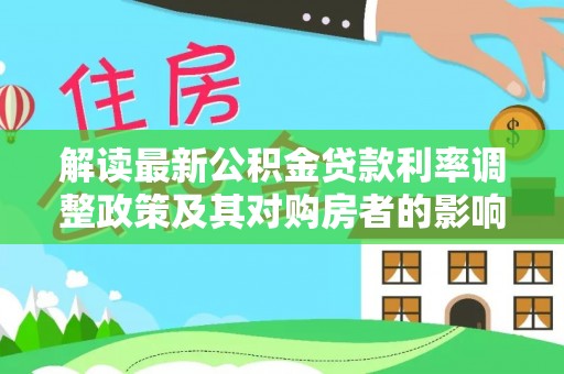 和田解读最新公积金贷款利率调整政策及其对购房者的影响