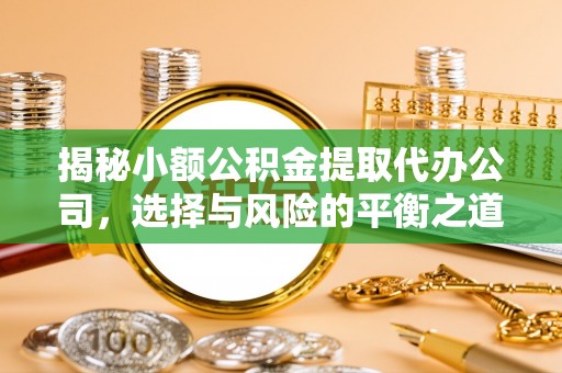 和田揭秘小额公积金提取代办公司，选择与风险的平衡之道