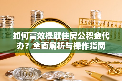 和田如何高效提取住房公积金代办？全面解析与操作指南
