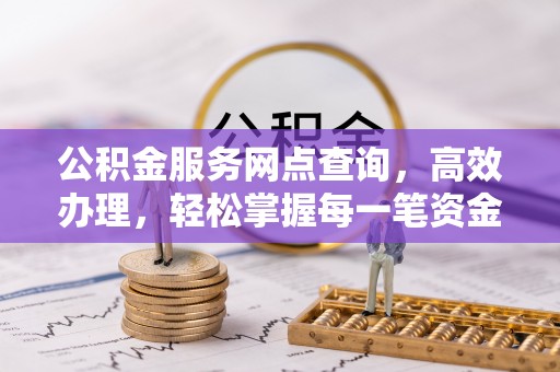 和田公积金服务网点查询，高效办理，轻松掌握每一笔资金动态