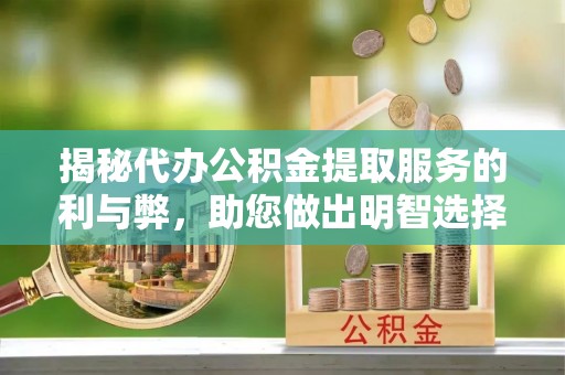 和田揭秘代办公积金提取服务的利与弊，助您做出明智选择