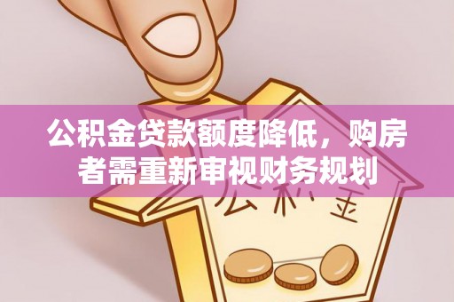 和田公积金贷款额度降低，购房者需重新审视财务规划