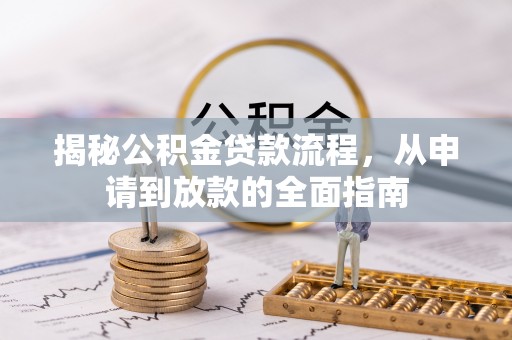 和田揭秘公积金贷款流程，从申请到放款的全面指南