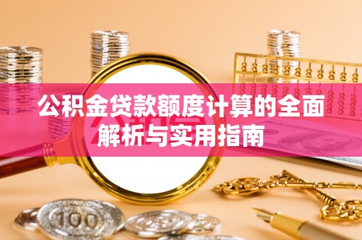 和田公积金贷款额度计算的全面解析与实用指南