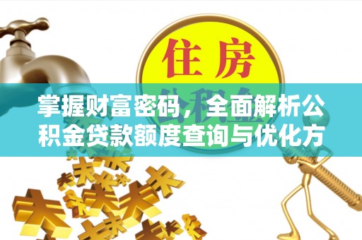 和田掌握财富密码，全面解析公积金贷款额度查询与优化方案