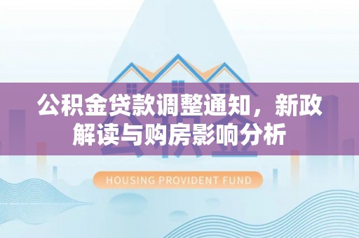 和田公积金贷款调整通知，新政解读与购房影响分析