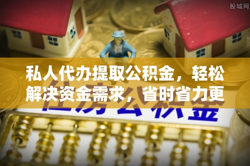 和田私人代办提取公积金，轻松解决资金需求，省时省力更高效