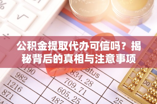 和田公积金提取代办可信吗？揭秘背后的真相与注意事项