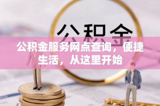 和田公积金服务网点查询，便捷生活，从这里开始