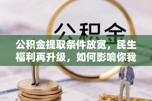 和田公积金提取条件放宽，民生福利再升级，如何影响你我生活？