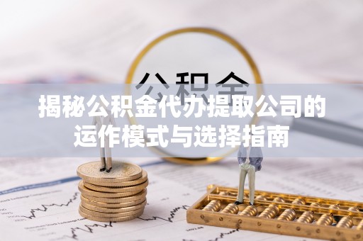 和田揭秘公积金代办提取公司的运作模式与选择指南